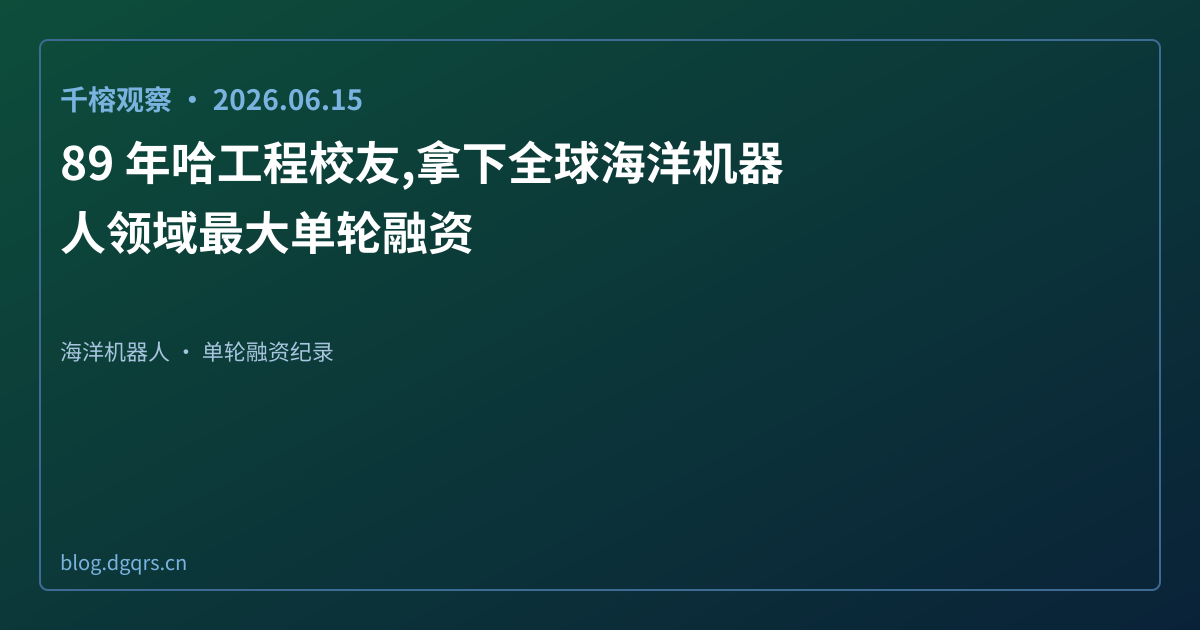 89 年哈工程校友,拿下全球海洋机器人领域最大单轮融资